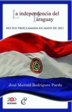 José Manuel Rodríguez Pardo, La independencia del Paraguay no fue proclamada en mayo de 1811, Servilibro, Asunción 2011