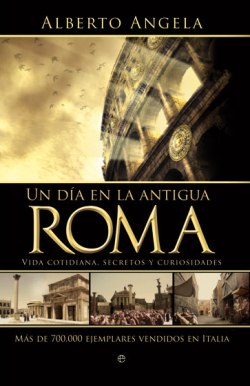 Alberto Angela, Un d&iacute;a en la antigua Roma: Vida cotidiana, secretos y curiosidades, La Esfera de los Libros, Madrid 2009